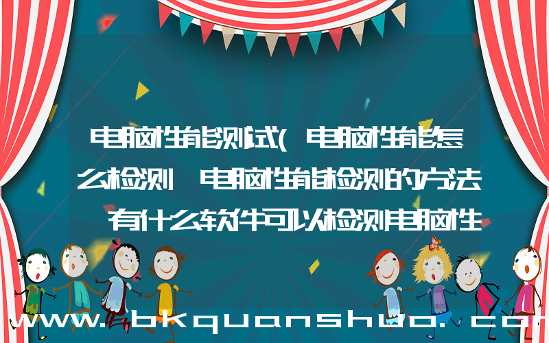 电脑性能测试(电脑性能怎么检测 电脑性能检测的方法 有什么软件可以检测电脑性能)